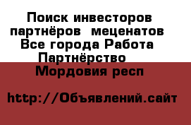 Поиск инвесторов, партнёров, меценатов - Все города Работа » Партнёрство   . Мордовия респ.